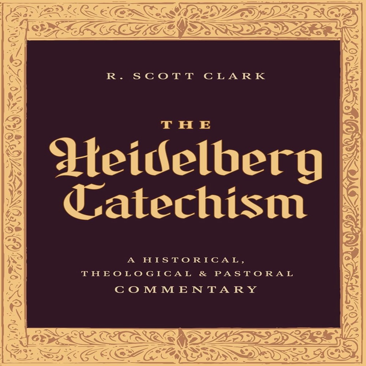 Heidelberg Catechism: A Historical, Theological, and Pastoral Commentary