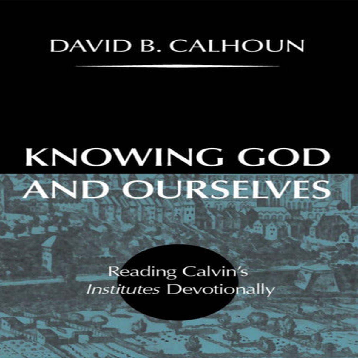 Knowing God and Ourselves: Reading Calvin's Institutes Devotionally