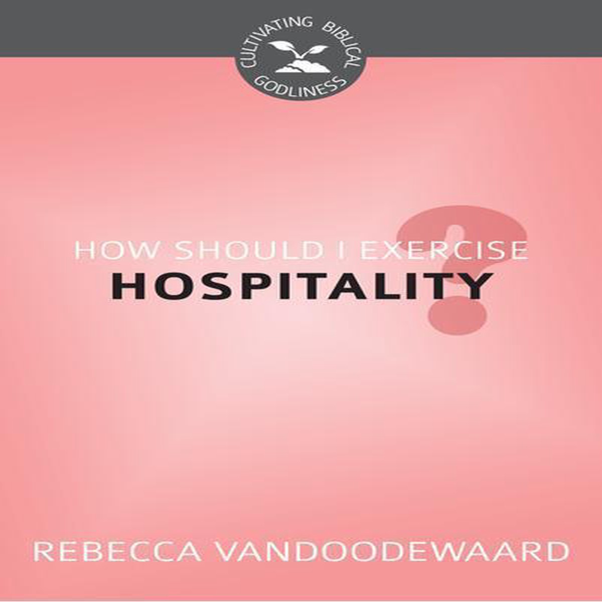 How Should I Exercise Hospitality? (Cultivating Biblical Godliness)