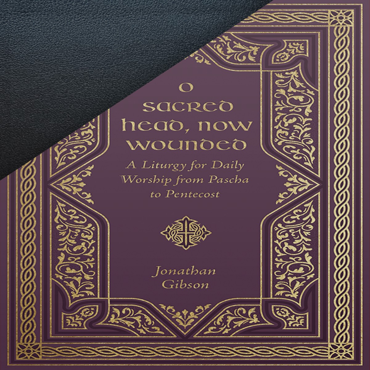 O Sacred Head, Now Wounded: A Liturgy for Daily Worship from Pascha to Pentecost (Exclusive Leather Edition)